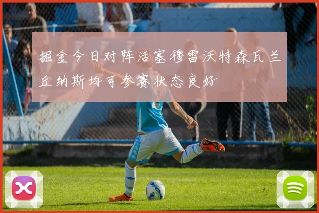 掘金今日对阵活塞穆雷沃特森瓦兰丘纳斯均可参赛状态良好