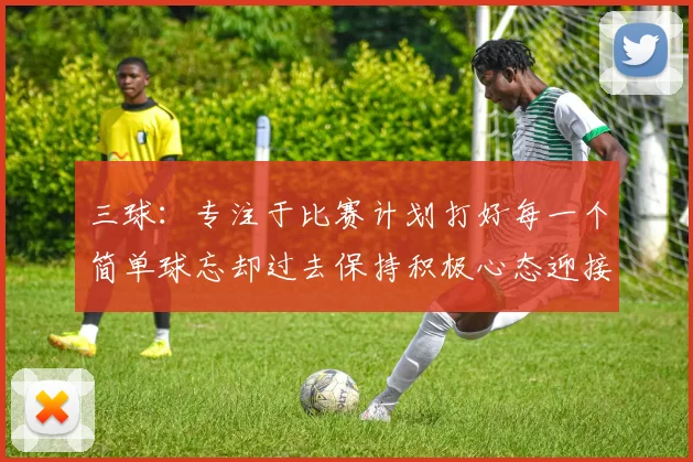 三球：专注于比赛计划打好每一个简单球忘却过去保持积极心态迎接下一回合