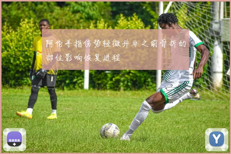 阿伦手指伤势轻微并非之前骨折的部位影响恢复进程