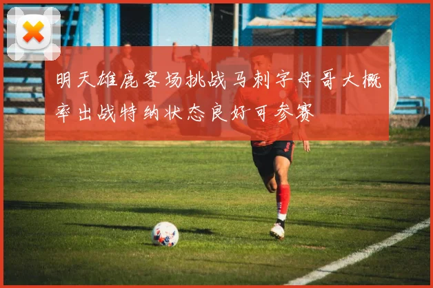 明天雄鹿客场挑战马刺字母哥大概率出战特纳状态良好可参赛