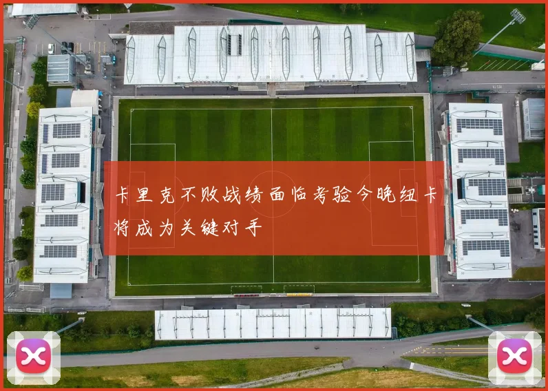 卡里克不败战绩面临考验今晚纽卡将成为关键对手