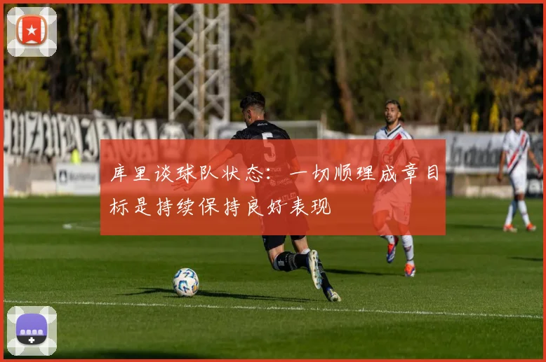 库里谈球队状态：一切顺理成章目标是持续保持良好表现