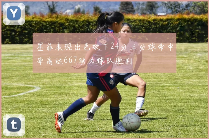 墨菲表现出色砍下24分三分球命中率高达667助力球队胜利