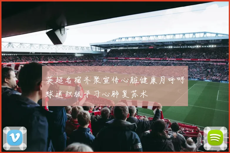 英超名宿齐聚宣传心脏健康月呼吁球迷积极学习心肺复苏术