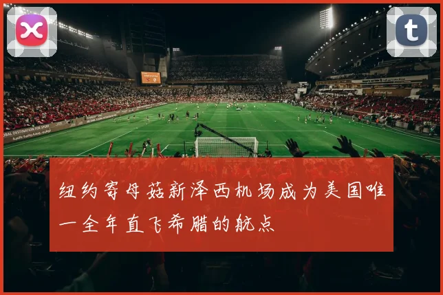 纽约寄母菇新泽西机场成为美国唯一全年直飞希腊的航点