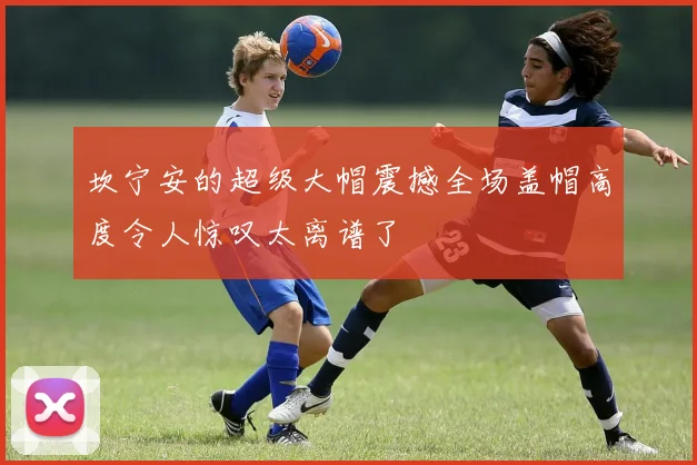 坎宁安的超级大帽震撼全场盖帽高度令人惊叹太离谱了