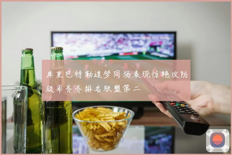 库里巴特勒追梦同场表现惊艳攻防效率齐齐排名联盟第二