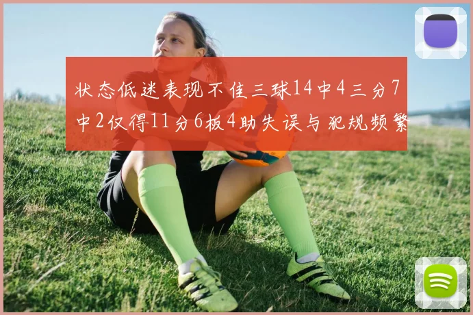 状态低迷表现不佳三球14中4三分7中2仅得11分6板4助失误与犯规频繁