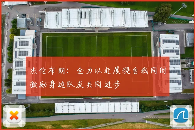杰伦布朗：全力以赴展现自我同时激励身边队友共同进步
