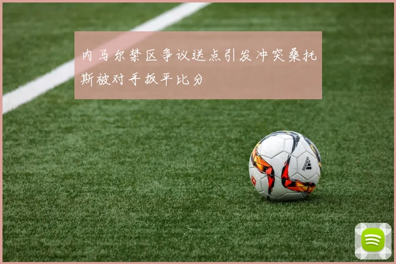 内马尔禁区争议送点引发冲突桑托斯被对手扳平比分
