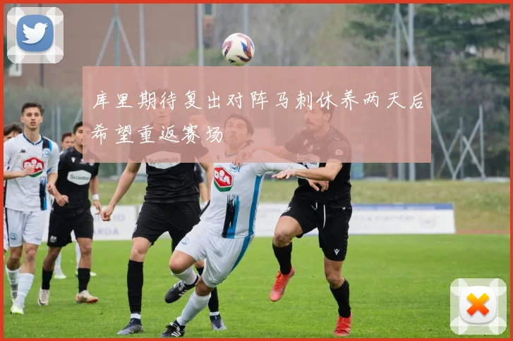 库里期待复出对阵马刺休养两天后希望重返赛场