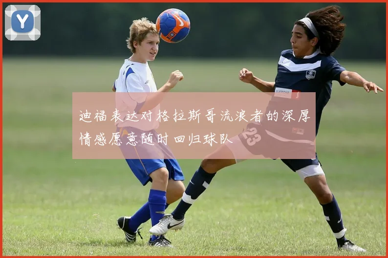 迪福表达对格拉斯哥流浪者的深厚情感愿意随时回归球队
