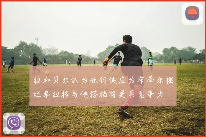 拉加贝尔认为独行侠应为布泽尔摆烂弗拉格与他搭档将更具竞争力