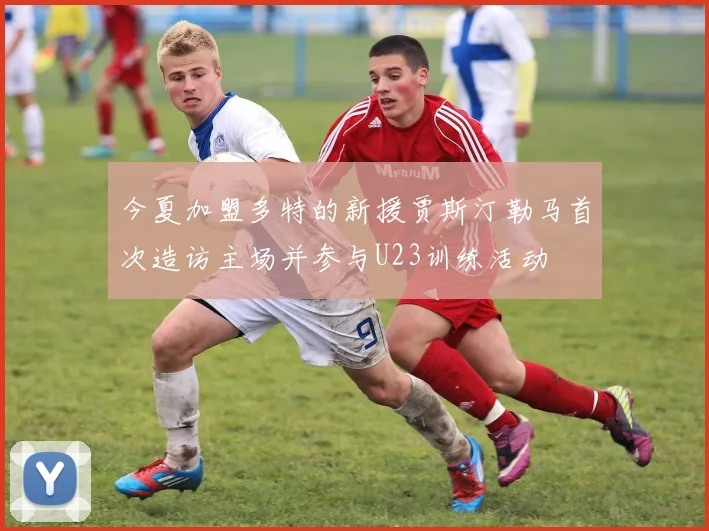 今夏加盟多特的新援贾斯汀勒马首次造访主场并参与U23训练活动