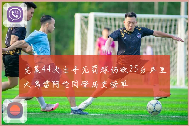 克莱44次出手无罚球仍砍25分库里大鸟雷阿伦同登历史榜单