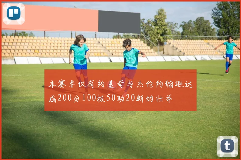 本赛季仅有约基奇与杰伦约翰逊达成200分100板50助20断的壮举