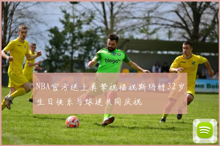 NBA官方送上真挚祝福祝斯玛特32岁生日快乐与球迷共同庆祝